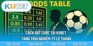 Cách Đặt Cược Tại Kubet – Tăng Trải Nghiệm Tỷ Lệ Thắng