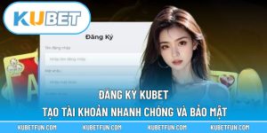 Đăng Ký Kubet – Tạo Tài Khoản Nhanh Chóng Và Bảo Mật