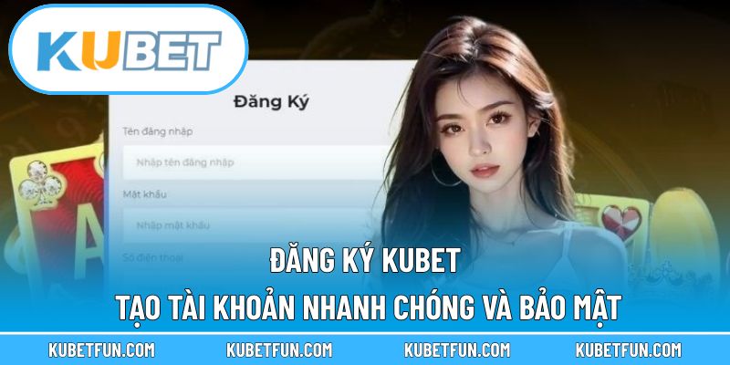 Đăng Ký Kubet – Tạo Tài Khoản Nhanh Chóng Và Bảo Mật