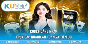 Kubet Đăng Nhập – Truy Cập Nhanh, An Toàn Và Tiện Lợi