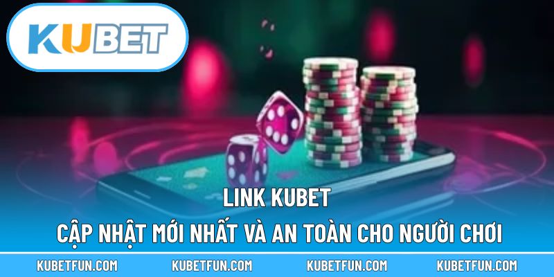 Link Kubet – Cập Nhật Mới Nhất Và An Toàn Cho Người Chơi