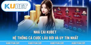 Nhà Cái Kubet – Hệ Thống Cá Cược Lâu Đời Và Uy Tín Nhất