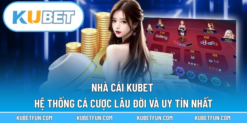 Nhà Cái Kubet – Hệ Thống Cá Cược Lâu Đời Và Uy Tín Nhất
